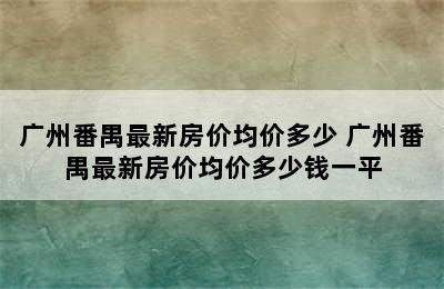 广州番禺最新房价均价多少 广州番禺最新房价均价多少钱一平